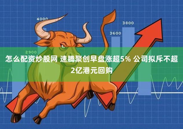 怎么配资炒股网 速腾聚创早盘涨超5% 公司拟斥不超2亿港元回购