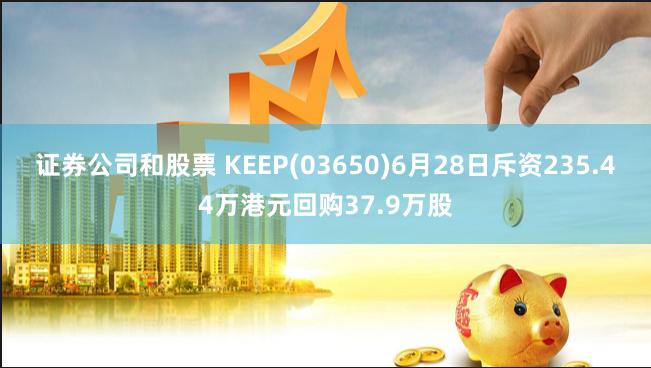 证券公司和股票 KEEP(03650)6月28日斥资235.44万港元回购37.9万股