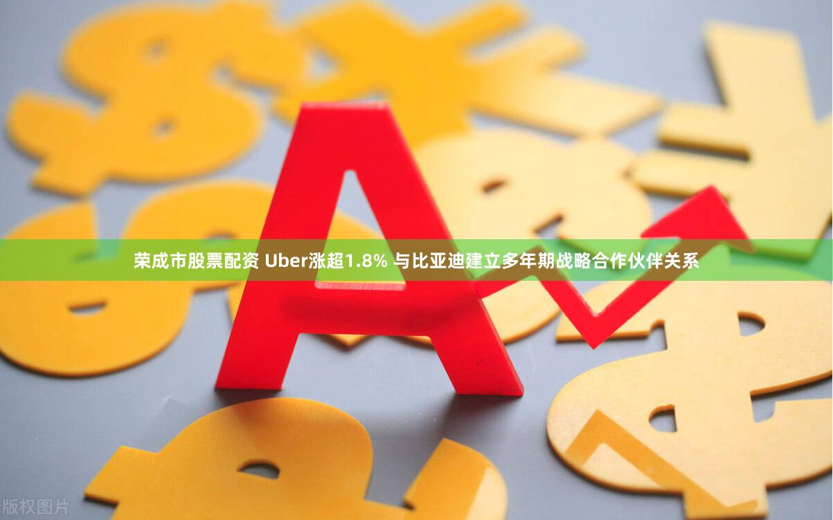 荣成市股票配资 Uber涨超1.8% 与比亚迪建立多年期战略合作伙伴关系