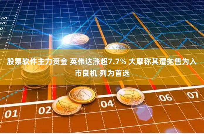 股票软件主力资金 英伟达涨超7.7% 大摩称其遭抛售为入市良机 列为首选