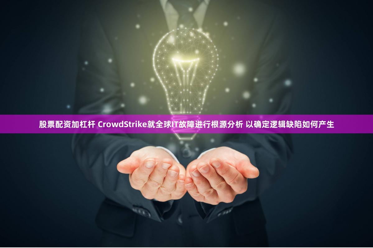 股票配资加杠杆 CrowdStrike就全球IT故障进行根源分析 以确定逻辑缺陷如何产生