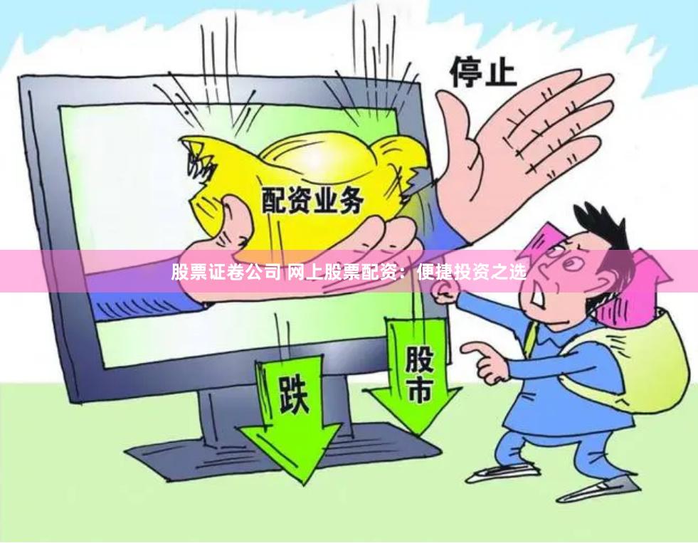 股票证卷公司 网上股票配资：便捷投资之选