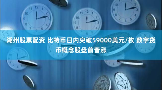 湖州股票配资 比特币日内突破59000美元/枚 数字货币概念股盘前普涨