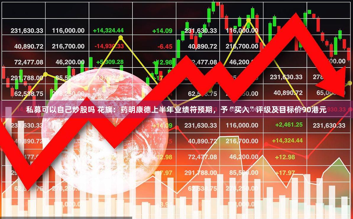 私募可以自己炒股吗 花旗：药明康德上半年业绩符预期，予“买入”评级及目标价90港元