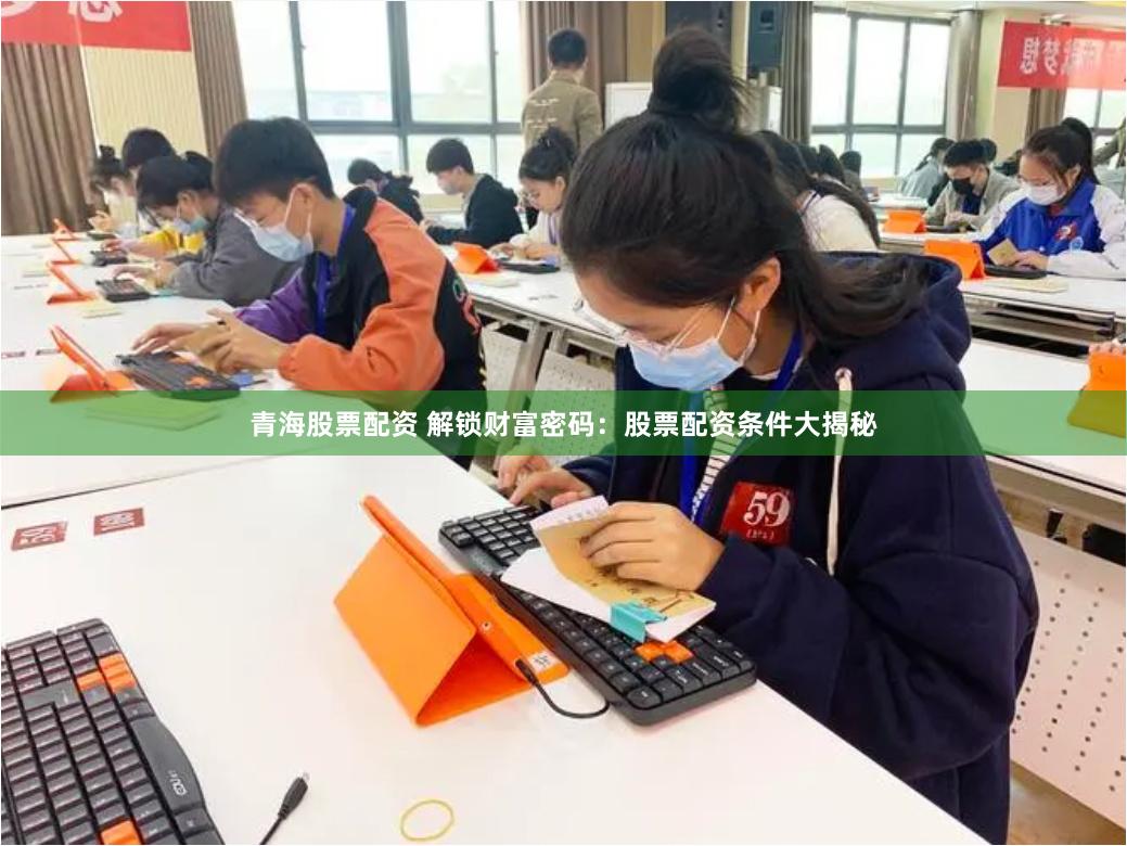 青海股票配资 解锁财富密码：股票配资条件大揭秘