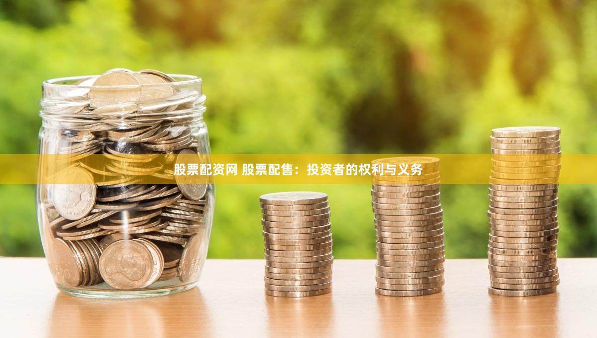 股票配资网 股票配售：投资者的权利与义务