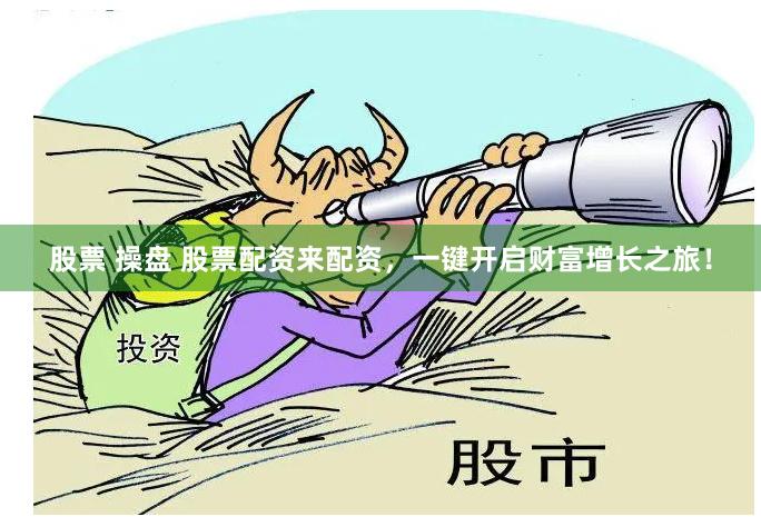 股票 操盘 股票配资来配资，一键开启财富增长之旅！
