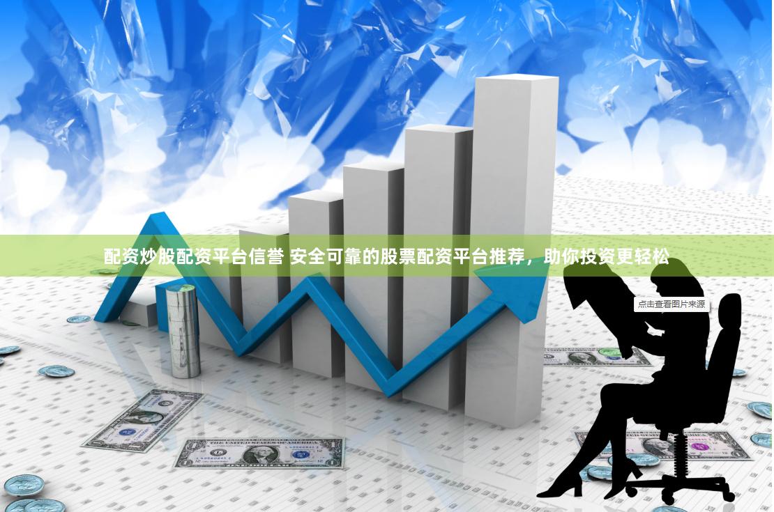 配资炒股配资平台信誉 安全可靠的股票配资平台推荐，助你投资更轻松