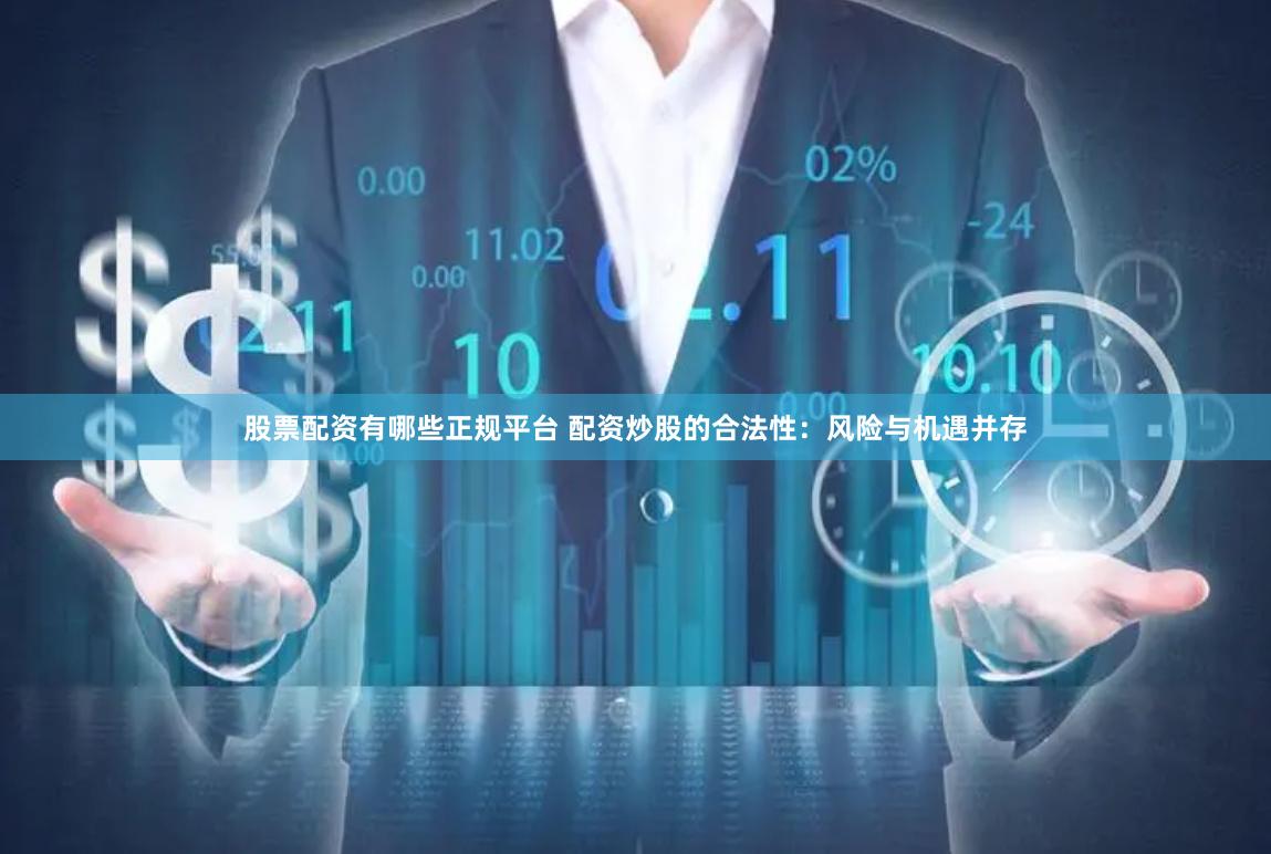 股票配资有哪些正规平台 配资炒股的合法性：风险与机遇并存