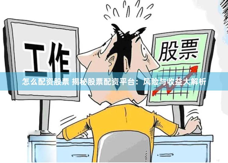 怎么配资股票 揭秘股票配资平台：风险与收益大解析