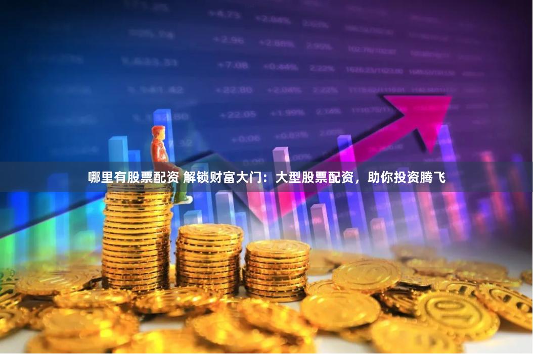 哪里有股票配资 解锁财富大门：大型股票配资，助你投资腾飞