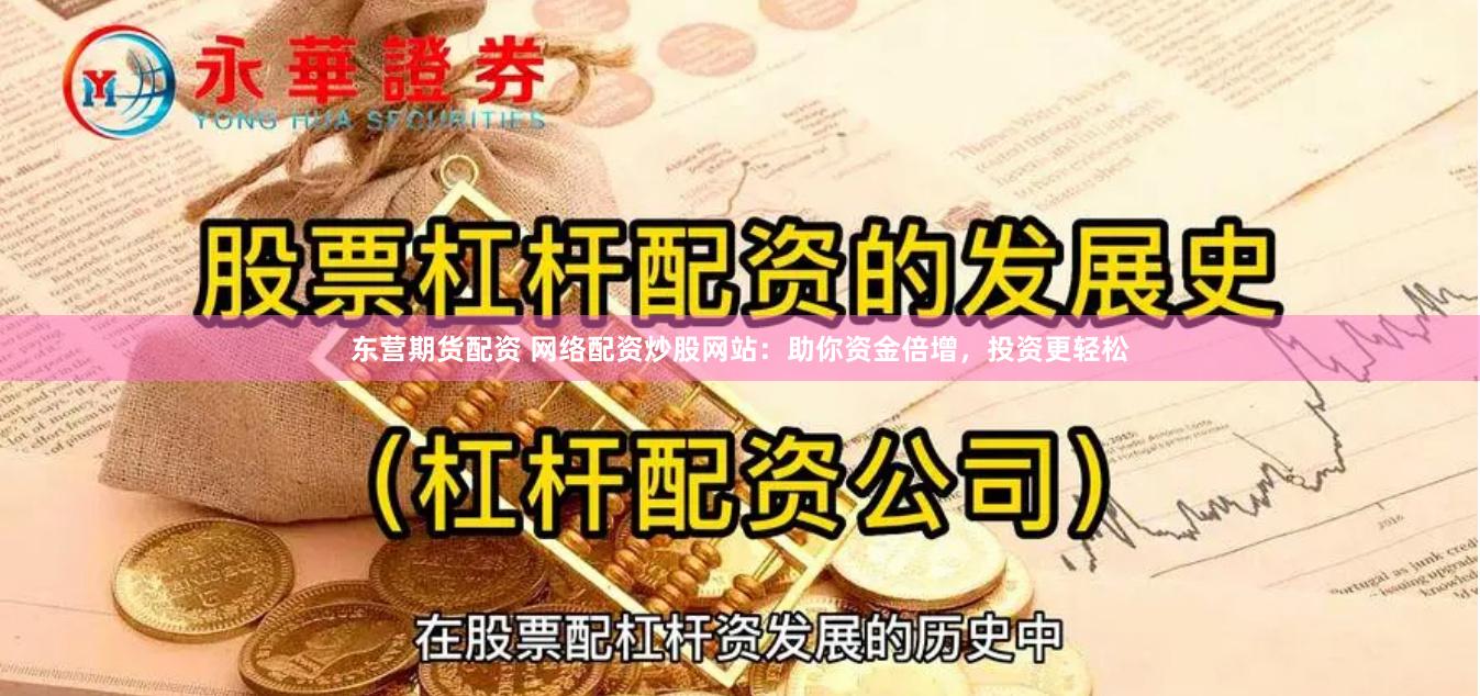 东营期货配资 网络配资炒股网站：助你资金倍增，投资更轻松