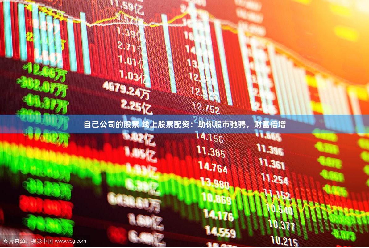自己公司的股票 线上股票配资：助你股市驰骋，财富倍增