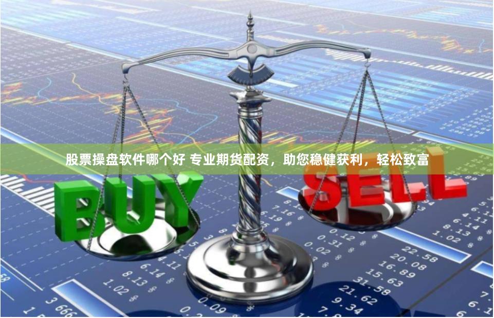 股票操盘软件哪个好 专业期货配资，助您稳健获利，轻松致富
