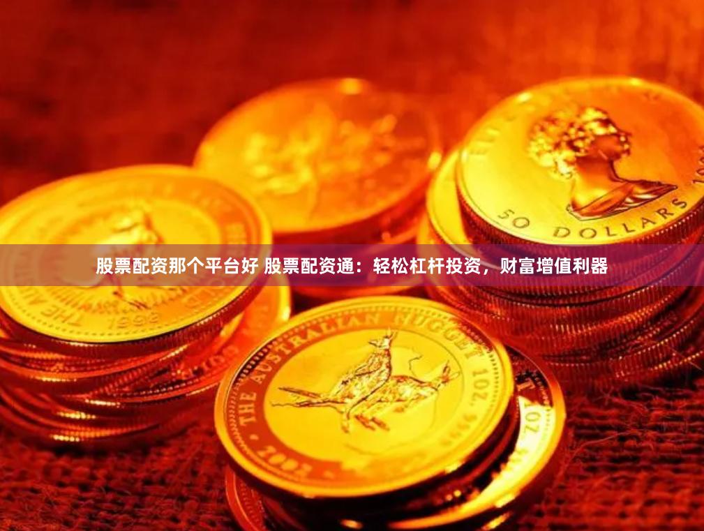 股票配资那个平台好 股票配资通：轻松杠杆投资，财富增值利器