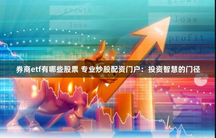 券商etf有哪些股票 专业炒股配资门户：投资智慧的门径
