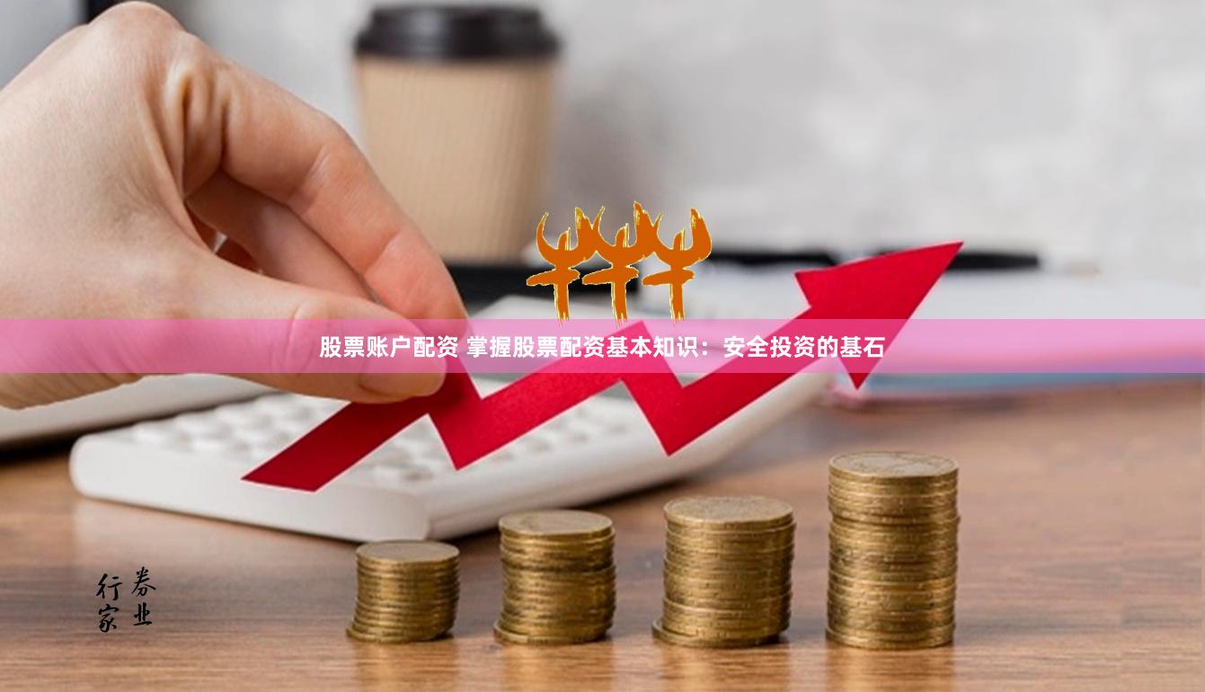 股票账户配资 掌握股票配资基本知识：安全投资的基石