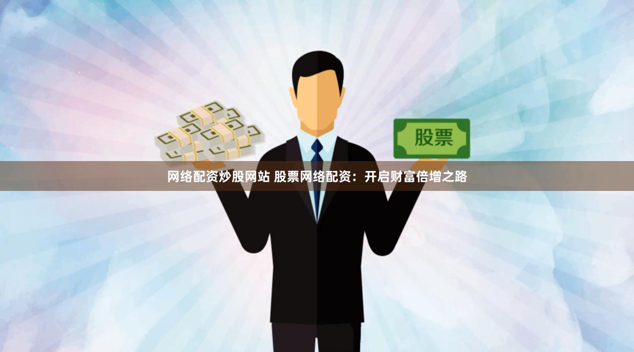 网络配资炒股网站 股票网络配资：开启财富倍增之路