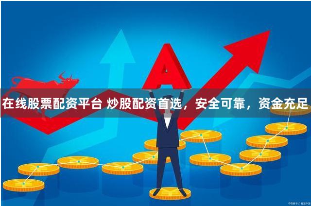 在线股票配资平台 炒股配资首选，安全可靠，资金充足