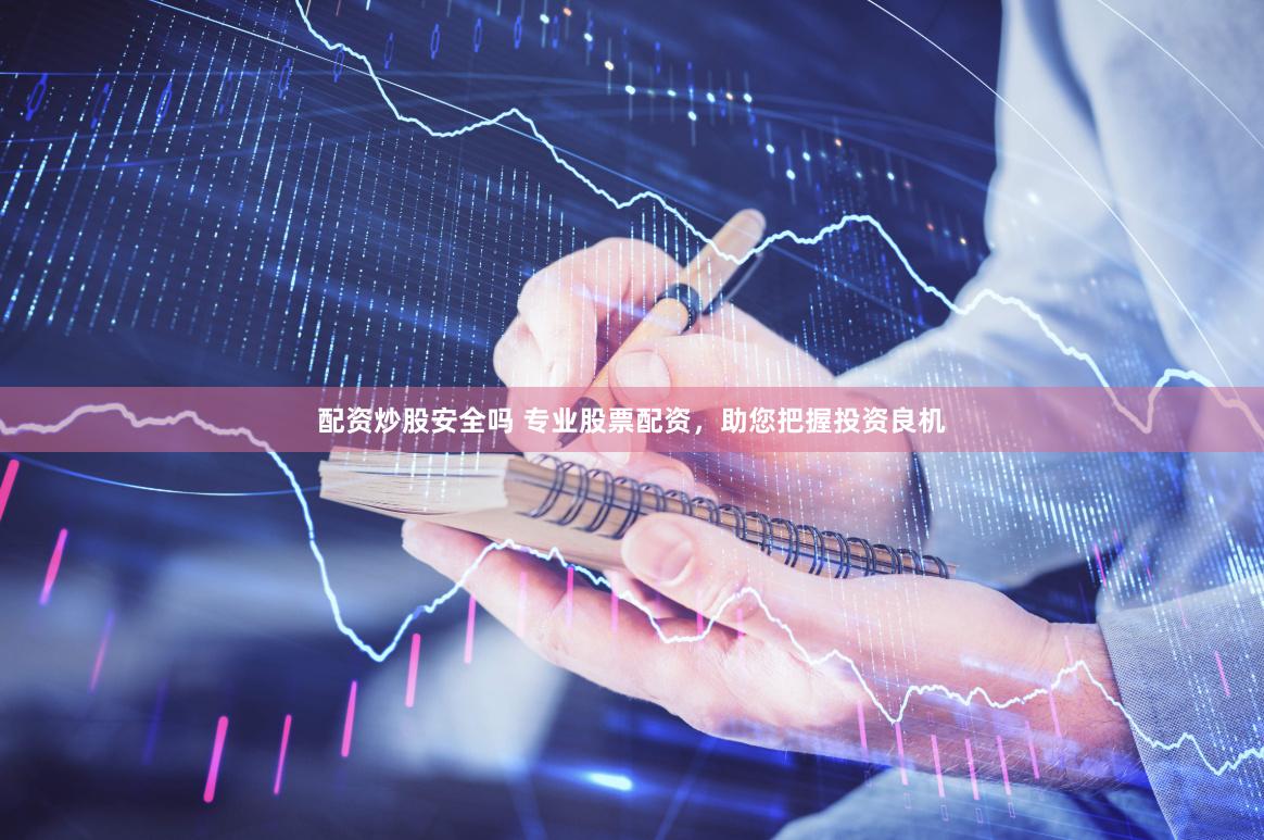 配资炒股安全吗 专业股票配资，助您把握投资良机