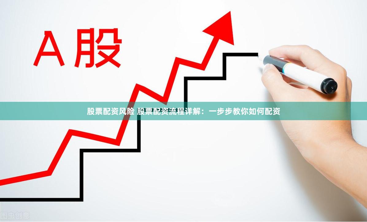 股票配资风险 股票配资流程详解：一步步教你如何配资