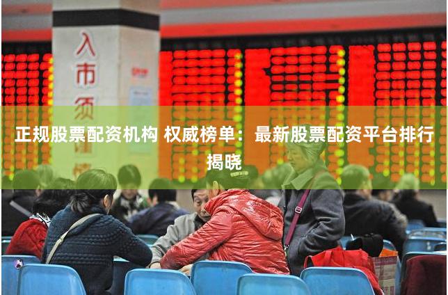 正规股票配资机构 权威榜单：最新股票配资平台排行揭晓