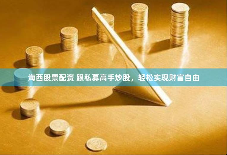 海西股票配资 跟私募高手炒股，轻松实现财富自由