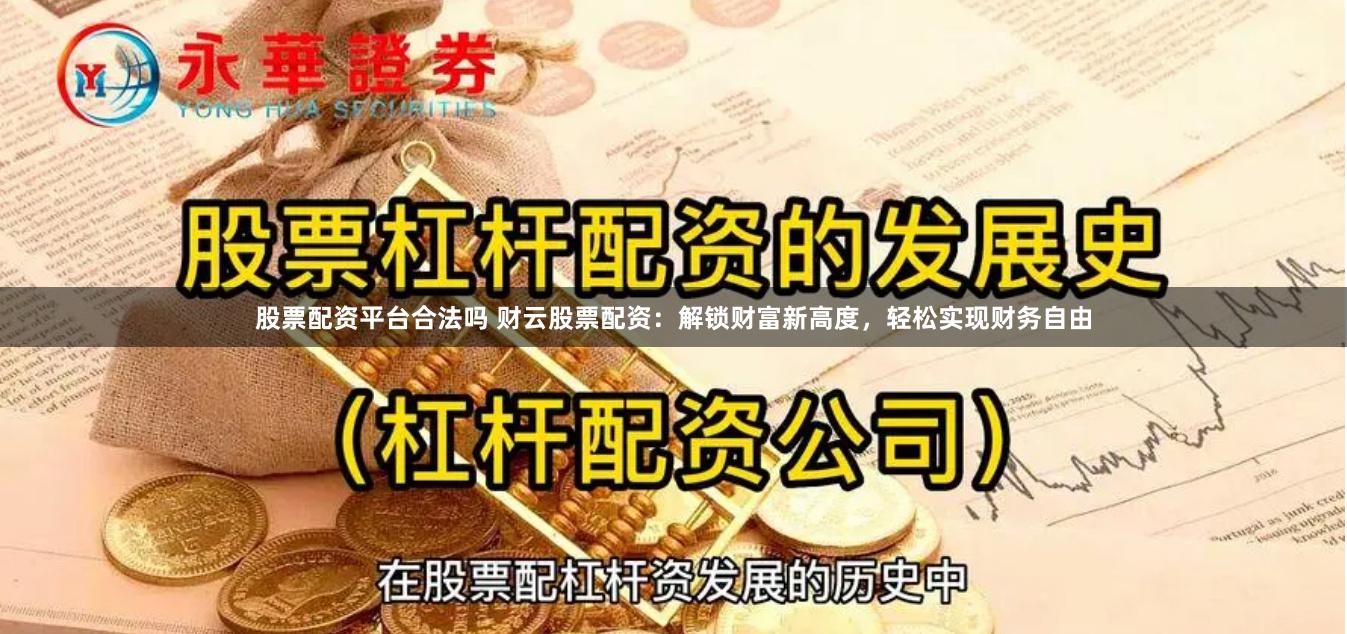 股票配资平台合法吗 财云股票配资：解锁财富新高度，轻松实现财务自由
