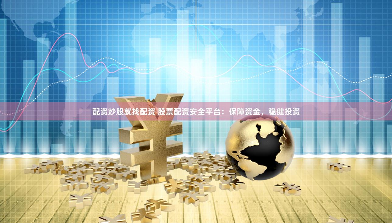 配资炒股就找配资 股票配资安全平台：保障资金，稳健投资