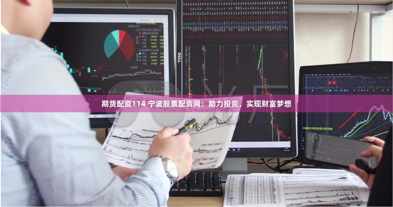 期货配资114 宁波股票配资网：助力投资，实现财富梦想