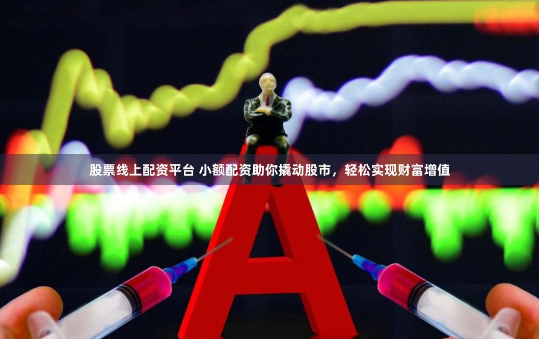 股票线上配资平台 小额配资助你撬动股市，轻松实现财富增值